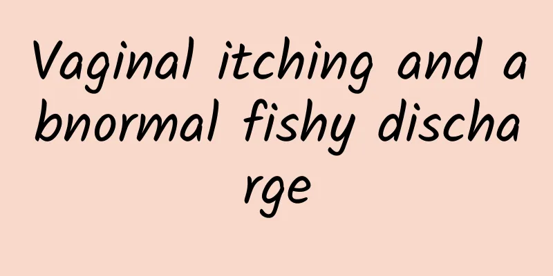 Vaginal itching and abnormal fishy discharge