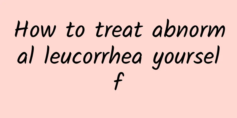 How to treat abnormal leucorrhea yourself
