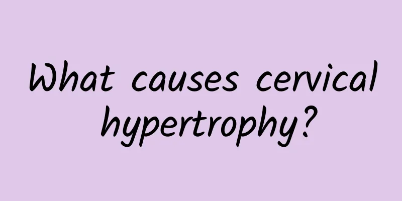 What causes cervical hypertrophy?
