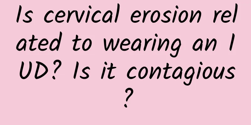 Is cervical erosion related to wearing an IUD? Is it contagious?