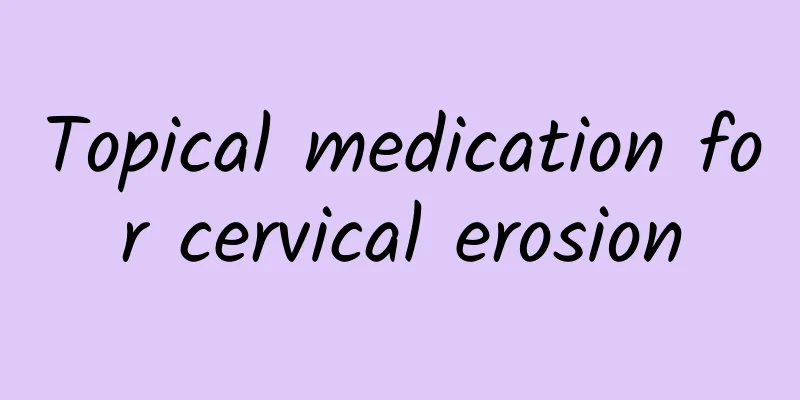 Topical medication for cervical erosion