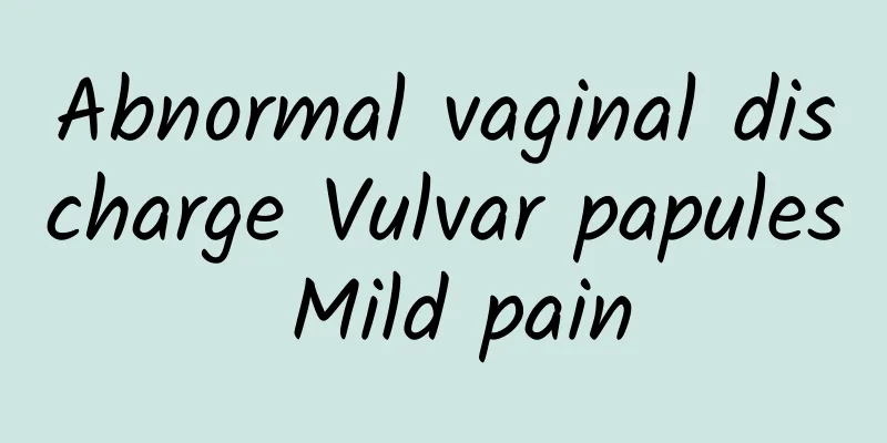 Abnormal vaginal discharge Vulvar papules Mild pain