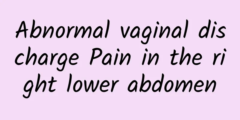 Abnormal vaginal discharge Pain in the right lower abdomen