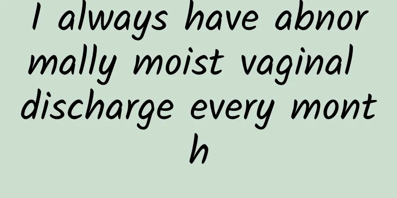 I always have abnormally moist vaginal discharge every month