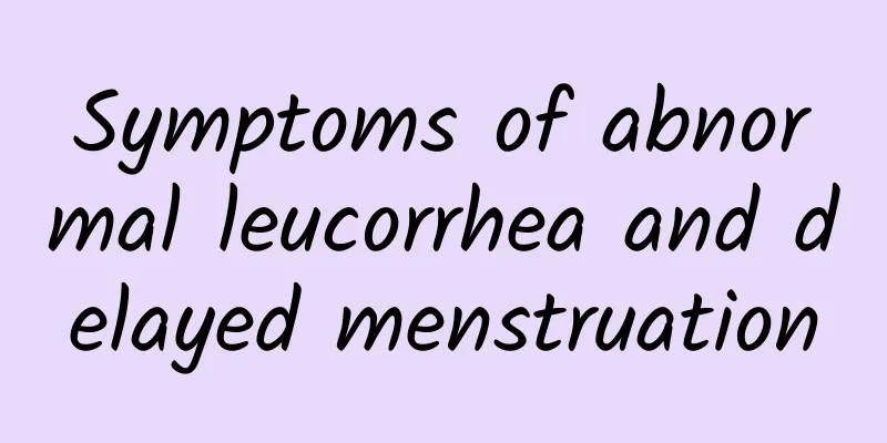 Symptoms of abnormal leucorrhea and delayed menstruation