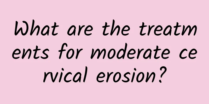 What are the treatments for moderate cervical erosion?