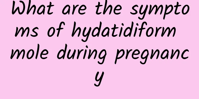 What are the symptoms of hydatidiform mole during pregnancy