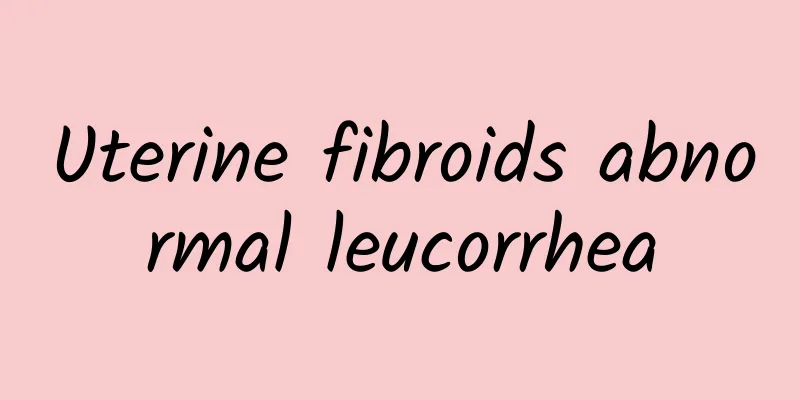 Uterine fibroids abnormal leucorrhea