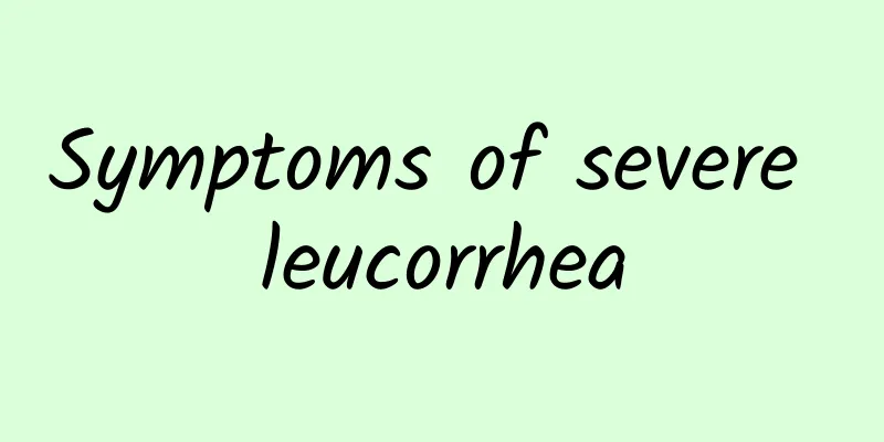 Symptoms of severe leucorrhea