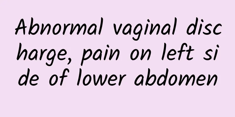 Abnormal vaginal discharge, pain on left side of lower abdomen