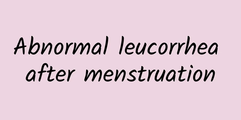 Abnormal leucorrhea after menstruation