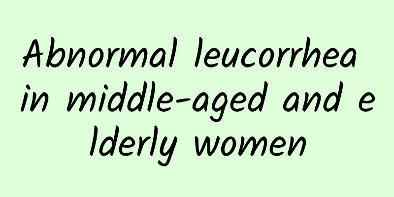 Abnormal leucorrhea in middle-aged and elderly women