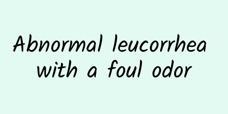 Abnormal leucorrhea with a foul odor