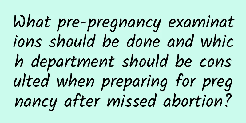What pre-pregnancy examinations should be done and which department should be consulted when preparing for pregnancy after missed abortion?