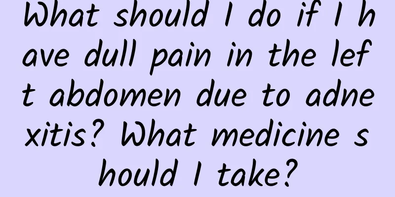 What should I do if I have dull pain in the left abdomen due to adnexitis? What medicine should I take?