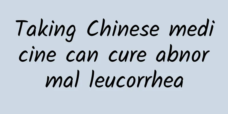 Taking Chinese medicine can cure abnormal leucorrhea
