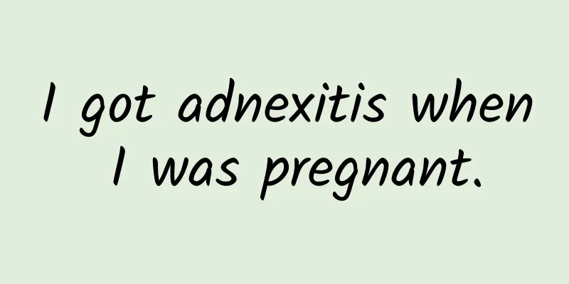 I got adnexitis when I was pregnant.