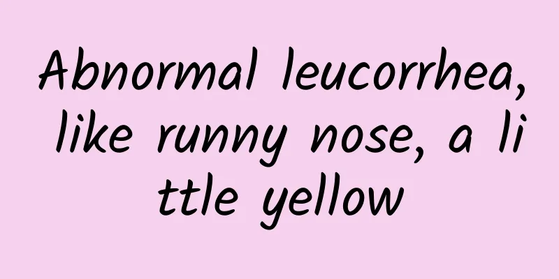 Abnormal leucorrhea, like runny nose, a little yellow