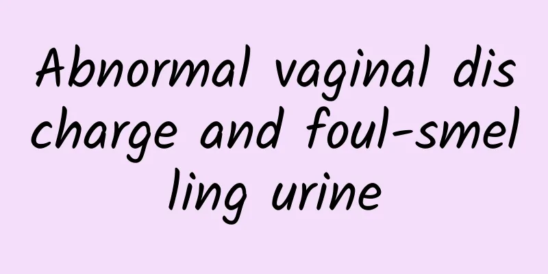 Abnormal vaginal discharge and foul-smelling urine