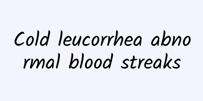 Cold leucorrhea abnormal blood streaks