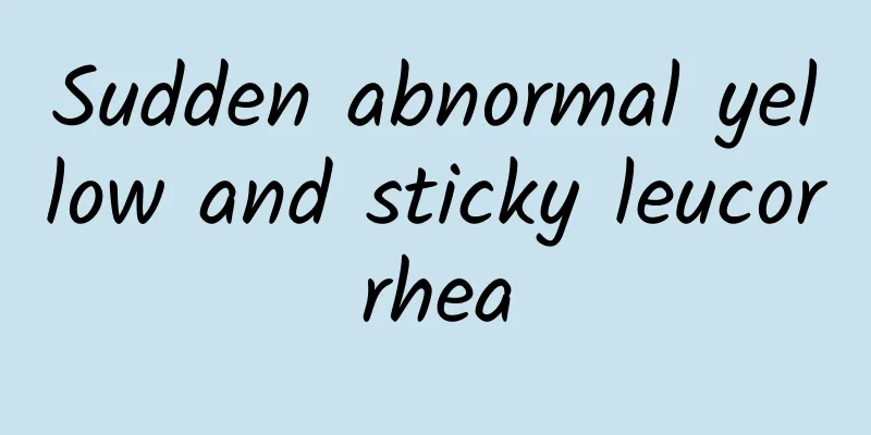 Sudden abnormal yellow and sticky leucorrhea