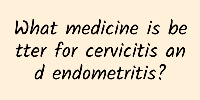 What medicine is better for cervicitis and endometritis?