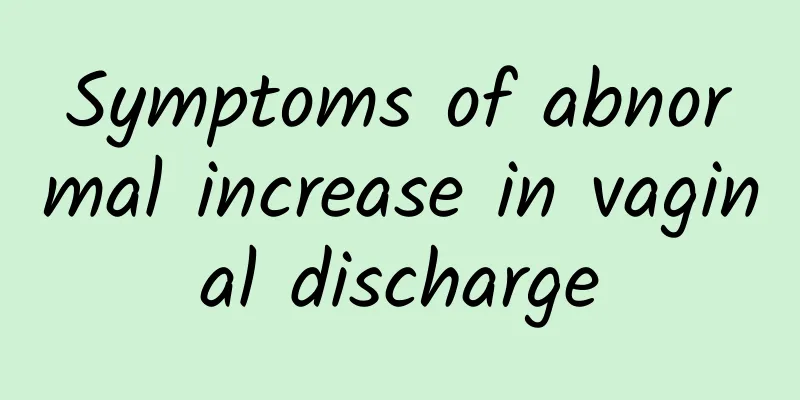 Symptoms of abnormal increase in vaginal discharge
