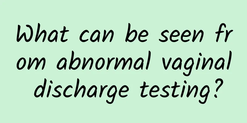 What can be seen from abnormal vaginal discharge testing?