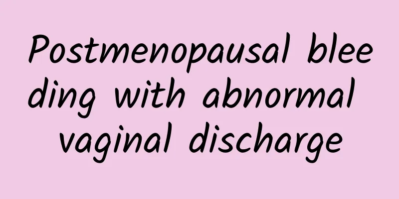 Postmenopausal bleeding with abnormal vaginal discharge