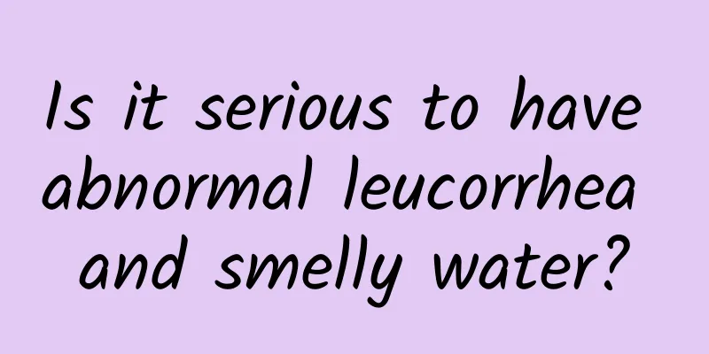 Is it serious to have abnormal leucorrhea and smelly water?