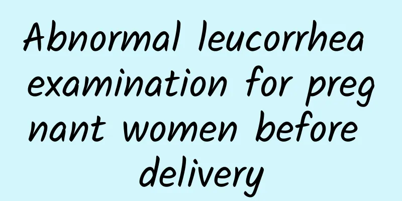 Abnormal leucorrhea examination for pregnant women before delivery