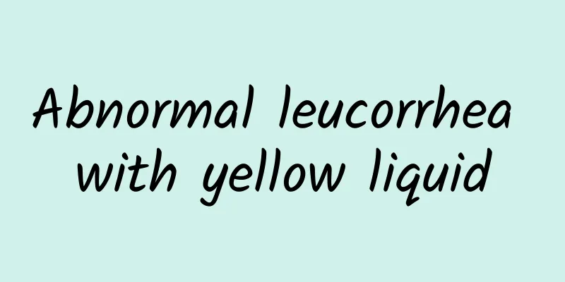 Abnormal leucorrhea with yellow liquid
