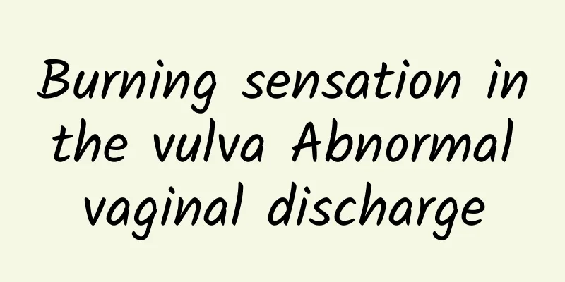Burning sensation in the vulva Abnormal vaginal discharge