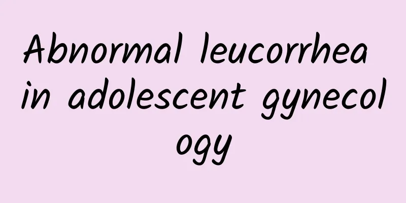 Abnormal leucorrhea in adolescent gynecology