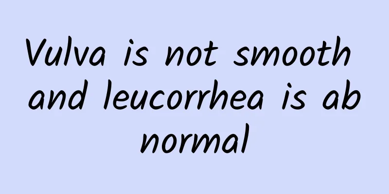 Vulva is not smooth and leucorrhea is abnormal