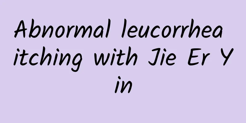 Abnormal leucorrhea itching with Jie Er Yin