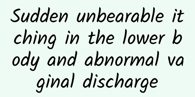Sudden unbearable itching in the lower body and abnormal vaginal discharge