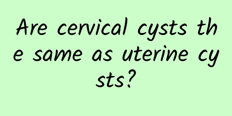 Are cervical cysts the same as uterine cysts?