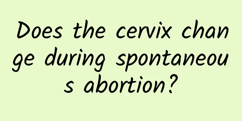 Does the cervix change during spontaneous abortion?