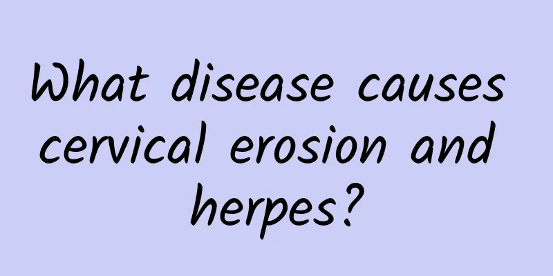What disease causes cervical erosion and herpes?