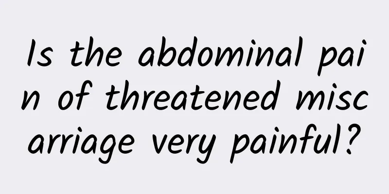 Is the abdominal pain of threatened miscarriage very painful?