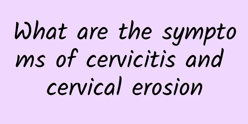 What are the symptoms of cervicitis and cervical erosion