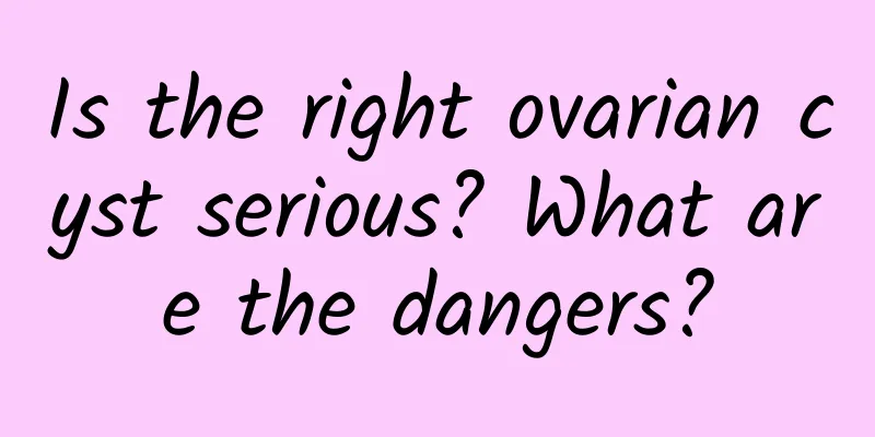 Is the right ovarian cyst serious? What are the dangers?