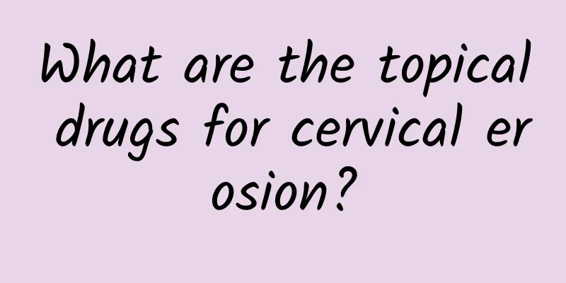 What are the topical drugs for cervical erosion?