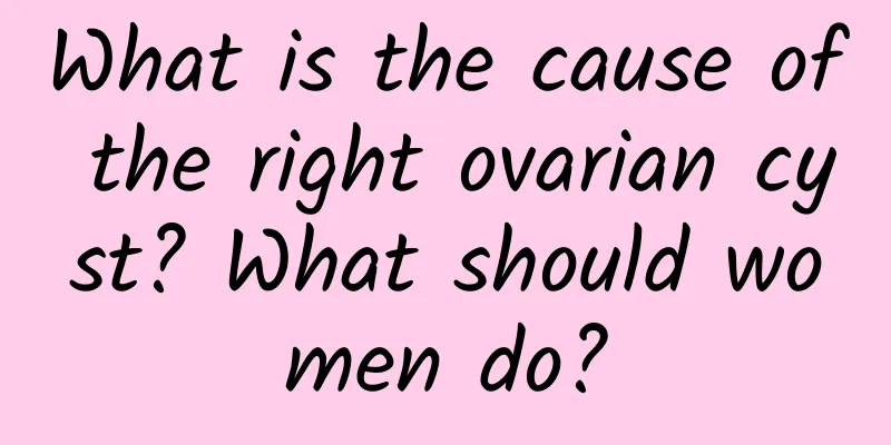 What is the cause of the right ovarian cyst? What should women do?