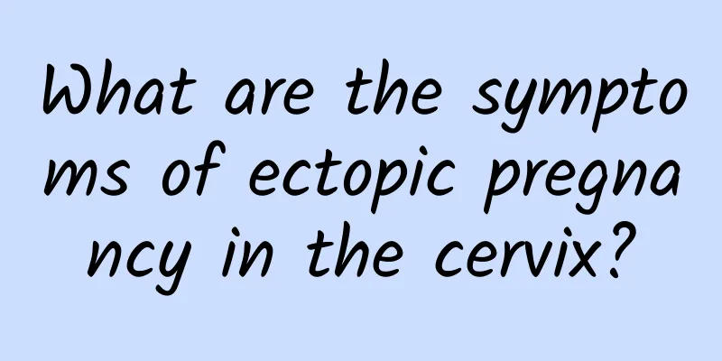 What are the symptoms of ectopic pregnancy in the cervix?