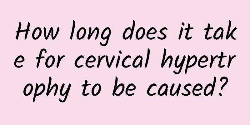 How long does it take for cervical hypertrophy to be caused?