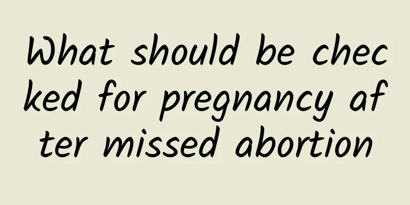 What should be checked for pregnancy after missed abortion