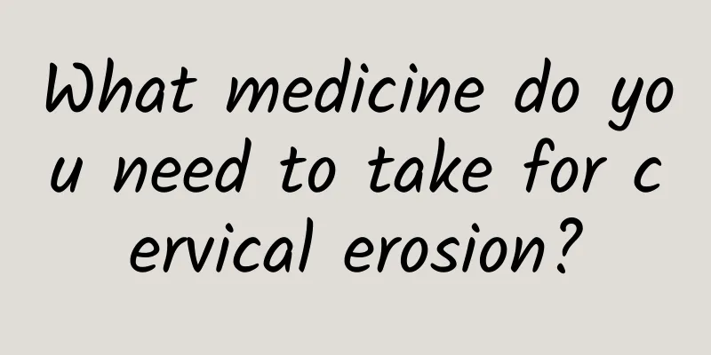 What medicine do you need to take for cervical erosion?