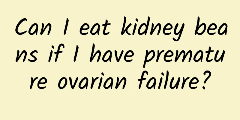Can I eat kidney beans if I have premature ovarian failure?